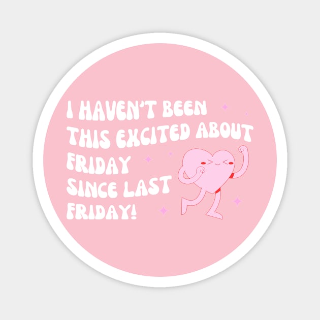 I Haven't Been This Excited About Friday Since Last Friday Magnet by Jack A. Bennett